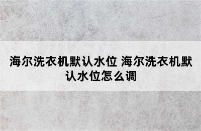 海尔洗衣机默认水位 海尔洗衣机默认水位怎么调